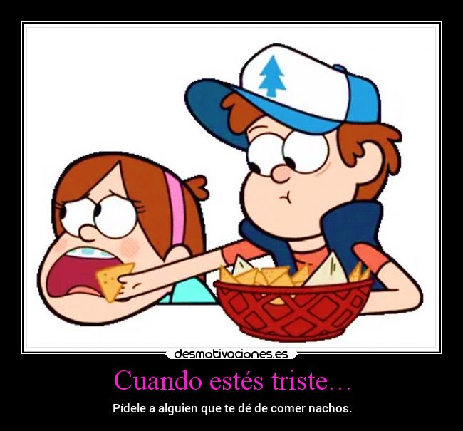 Cuando estés triste… - Pídele a alguien que te dé de comer nachos.