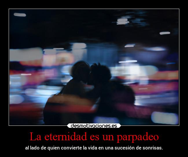 La eternidad es un parpadeo - al lado de quien convierte la vida en una sucesión de sonrisas.