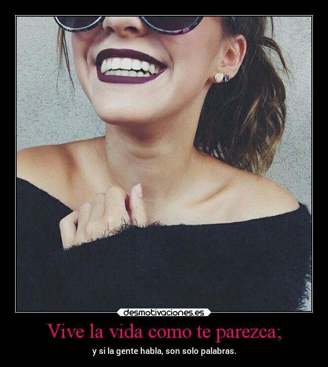 Vive la vida como te parezca; - 