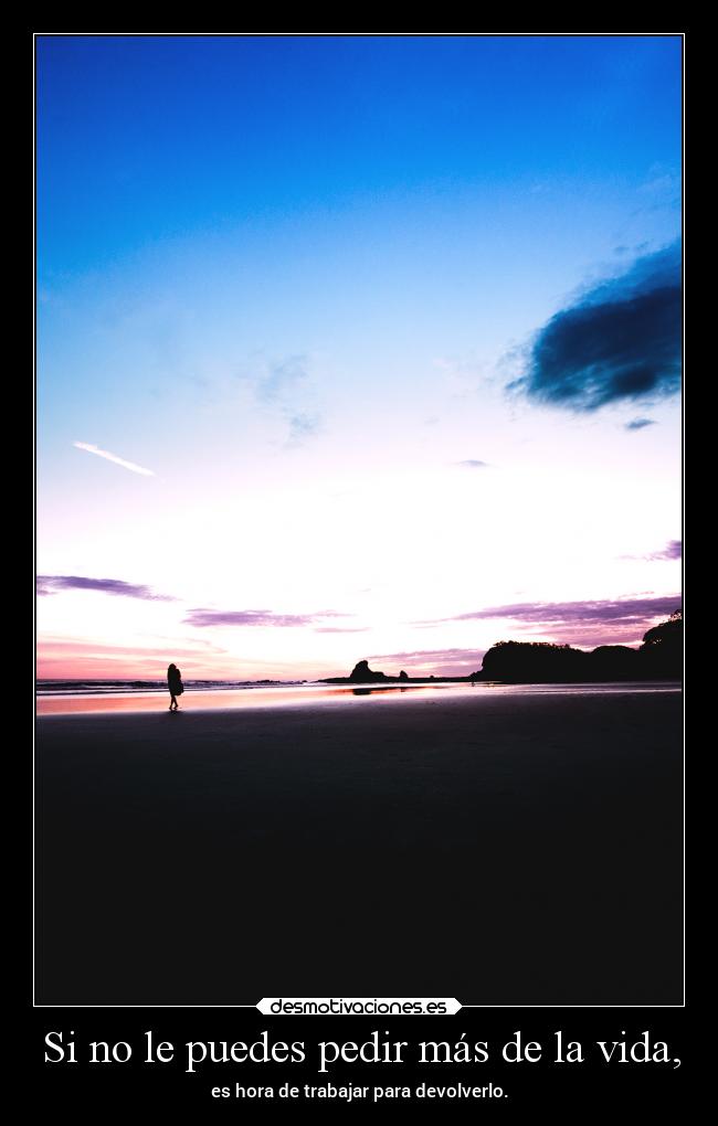 Si no le puedes pedir más de la vida, -