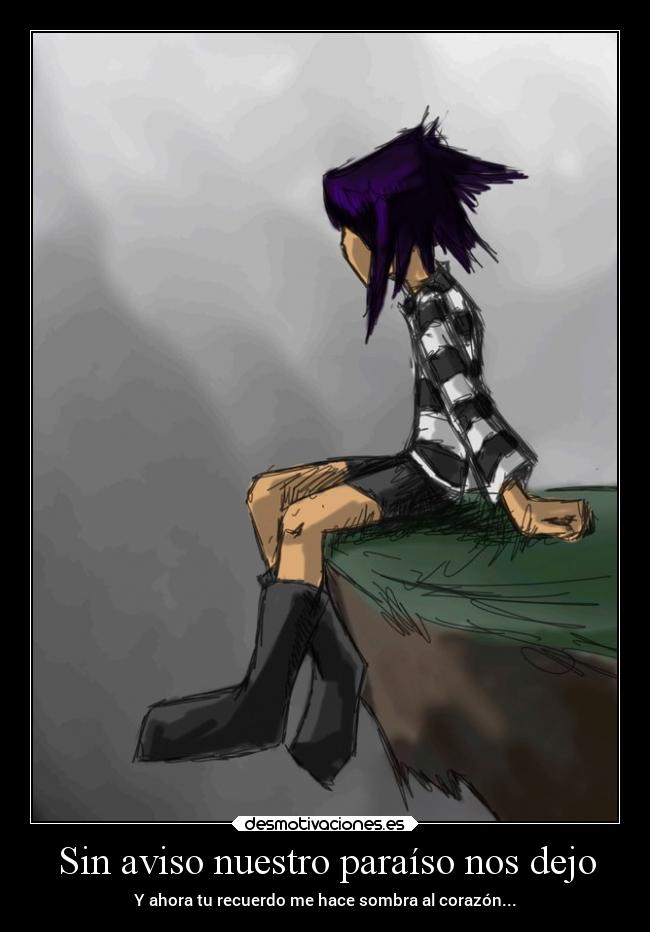 Sin aviso nuestro paraíso nos dejo - Y ahora tu recuerdo me hace sombra al corazón...