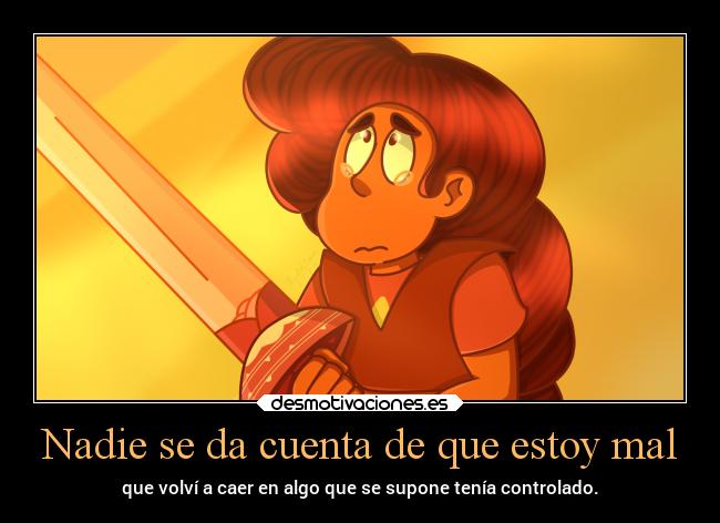 Nadie se da cuenta de que estoy mal - que volví a caer en algo que se supone tenía controlado.