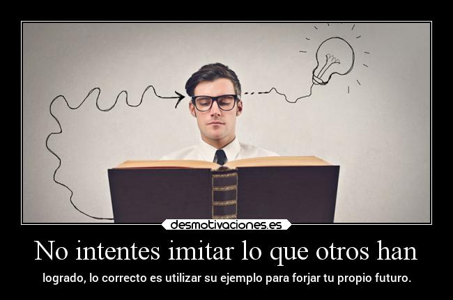 No intentes imitar lo que otros han - 