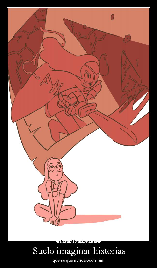 Suelo imaginar historias - que se que nunca ocurrirán.