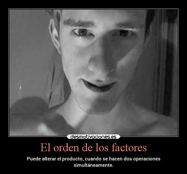 El orden de los factores - Puede alterar el producto, cuando se hacen dos operaciones
simultáneamente.