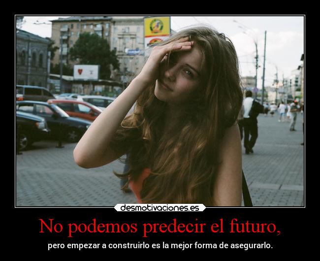 No podemos predecir el futuro, - 