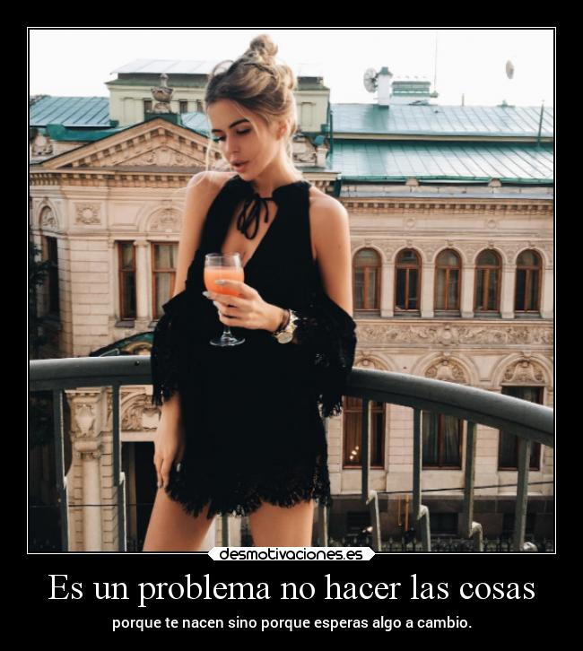 Es un problema no hacer las cosas - porque te nacen sino porque esperas algo a cambio.