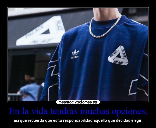 En la vida tendrás muchas opciones, -