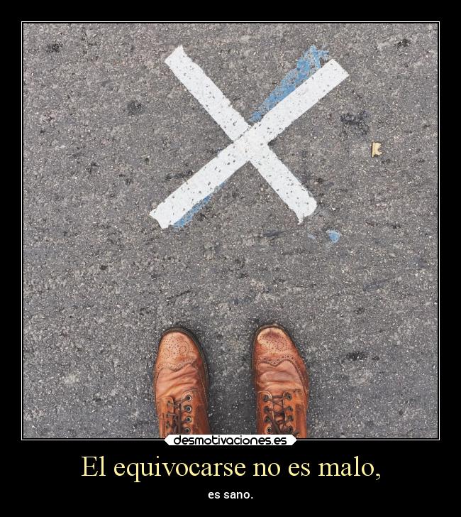 El equivocarse no es malo, -