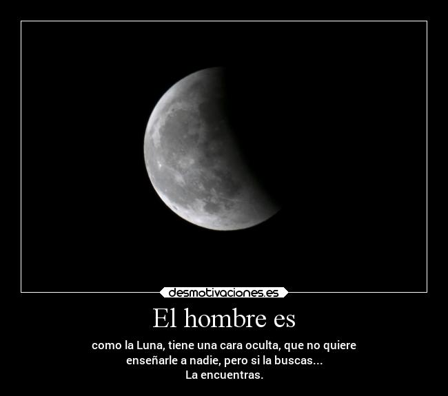 El hombre es - como la Luna, tiene una cara oculta, que no quiere
enseñarle a nadie, pero si la buscas...
La encuentras.