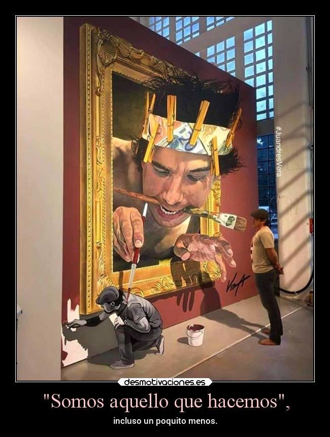 Somos aquello que hacemos, -