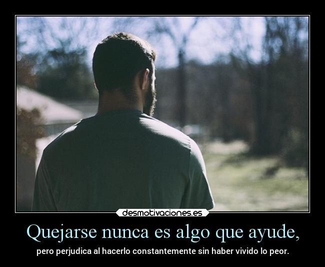 Quejarse nunca es algo que ayude, -