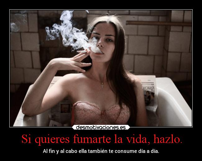 Si quieres fumarte la vida, hazlo. - 