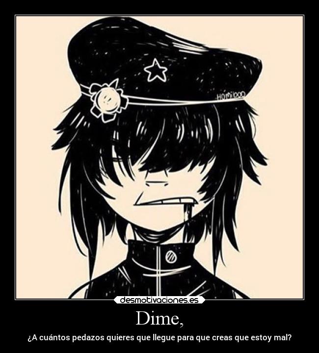 Dime, - ¿A cuántos pedazos quieres que llegue para que creas que estoy mal?