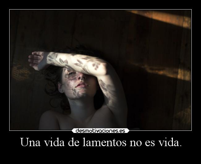 Una vida de lamentos no es vida. - 