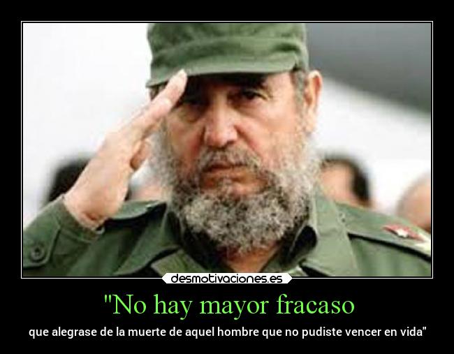 No hay mayor fracaso - que alegrase de la muerte de aquel hombre que no pudiste vencer en vida