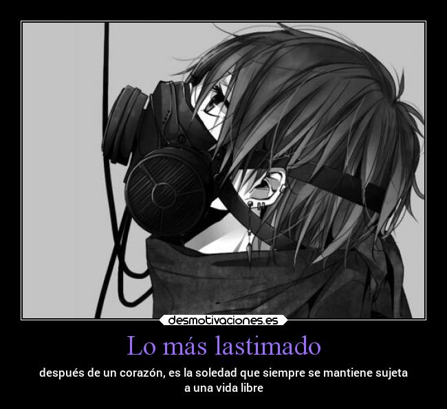 Lo más lastimado - después de un corazón, es la soledad que siempre se mantiene sujeta
a una vida libre