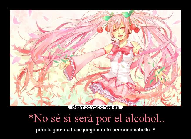 *No sé si será por el alcohol.. - pero la ginebra hace juego con tu hermoso cabello..*