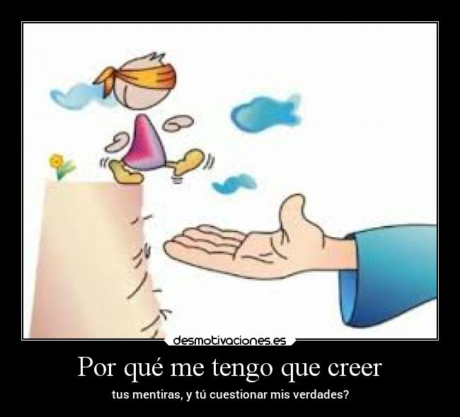 Por qué me tengo que creer - tus mentiras, y tú cuestionar mis verdades?