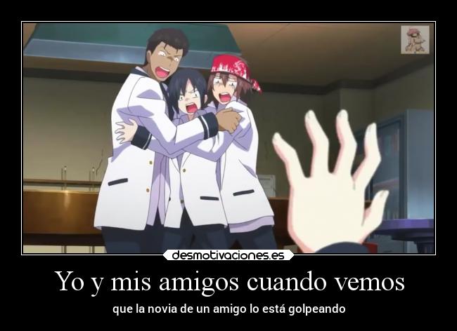 Yo y mis amigos cuando vemos - que la novia de un amigo lo está golpeando