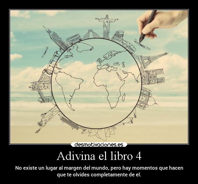 Adivina el libro 4 - No existe un lugar al margen del mundo, pero hay momentos que hacen
que te olvides completamente de el.