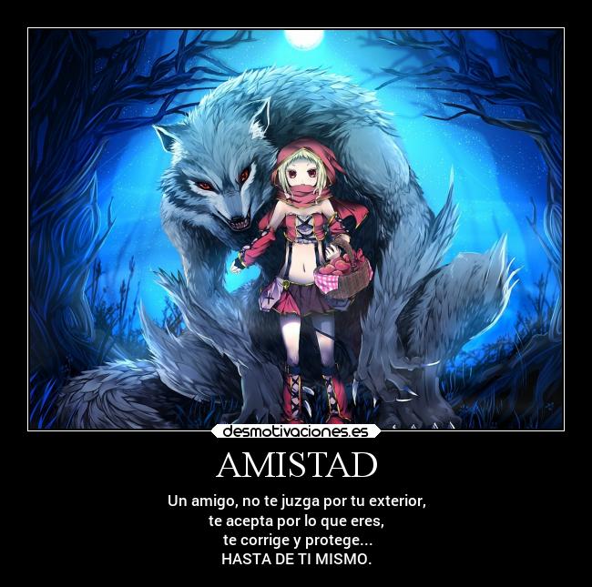 AMISTAD - Un amigo, no te juzga por tu exterior,
te acepta por lo que eres,
te corrige y protege...
HASTA DE TI MISMO.