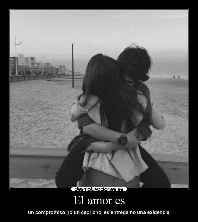 El amor es - un compromiso no un capricho, es entrega no una exigencia.