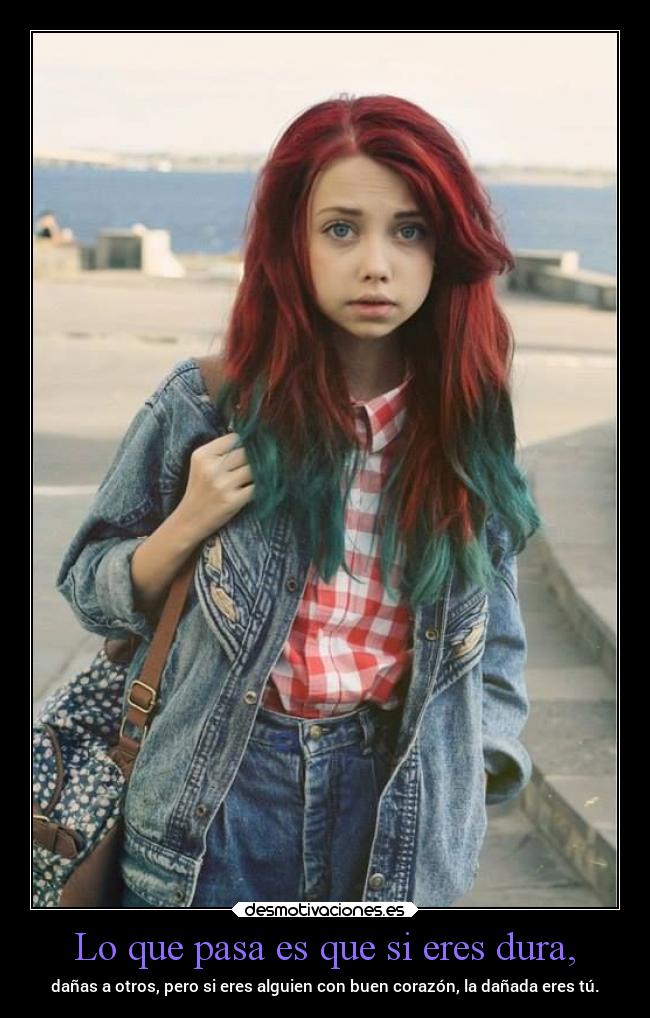Lo que pasa es que si eres dura, -