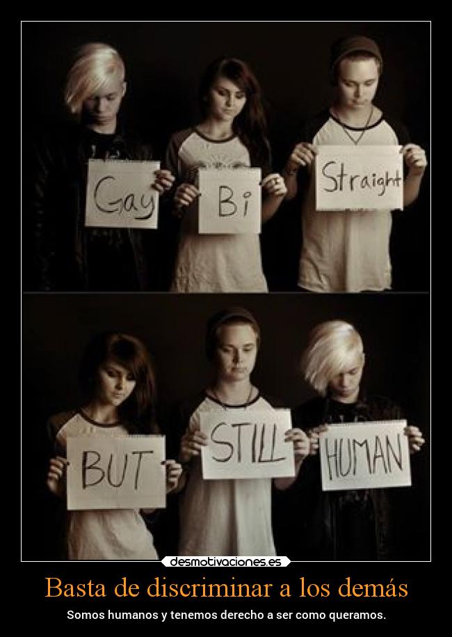 Basta de discriminar a los demás - Somos humanos y tenemos derecho a ser como queramos.