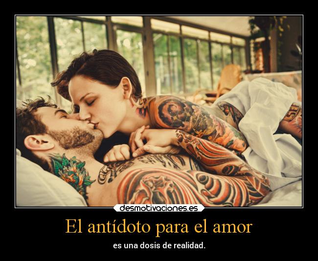 El antídoto para el amor - es una dosis de realidad.