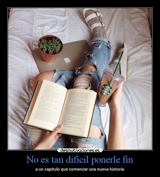 No es tan difícil ponerle fin - a un capítulo que comenzar una nueva historia.