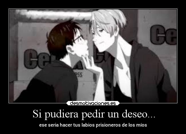 Si pudiera pedir un deseo... - ese seria hacer tus labios prisioneros de los míos