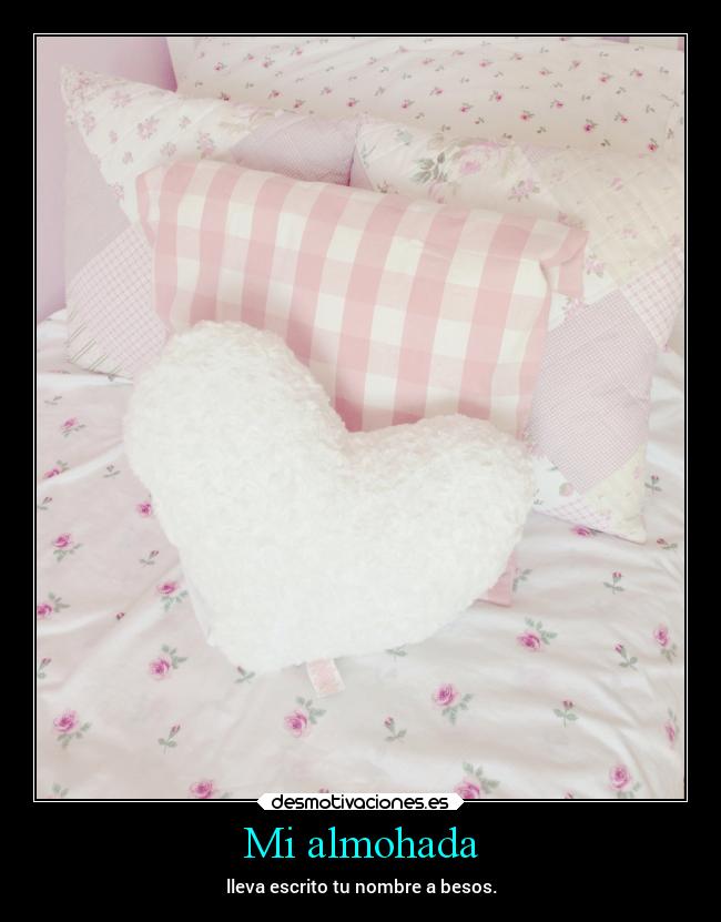 Mi almohada - lleva escrito tu nombre a besos.