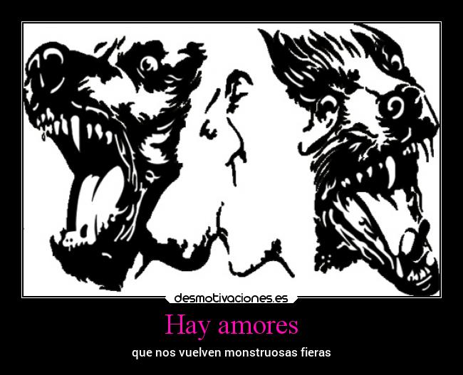 Hay amores - que nos vuelven monstruosas fieras