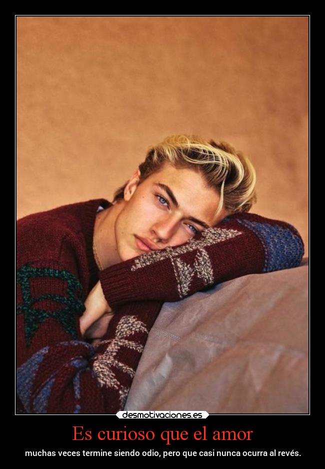 Es curioso que el amor - muchas veces termine siendo odio, pero que casi nunca ocurra al revés.