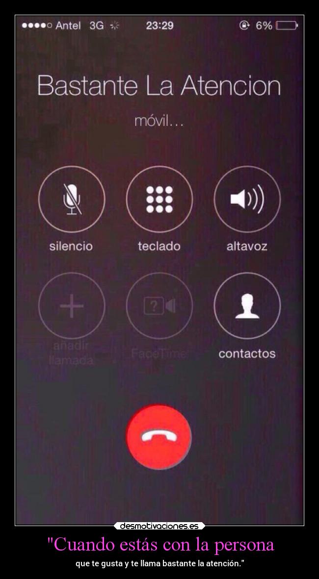 Cuando estás con la persona - que te gusta y te llama bastante la atención.