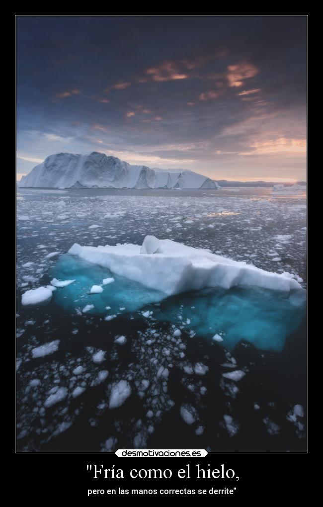 Fría como el hielo, - pero en las manos correctas se derrite