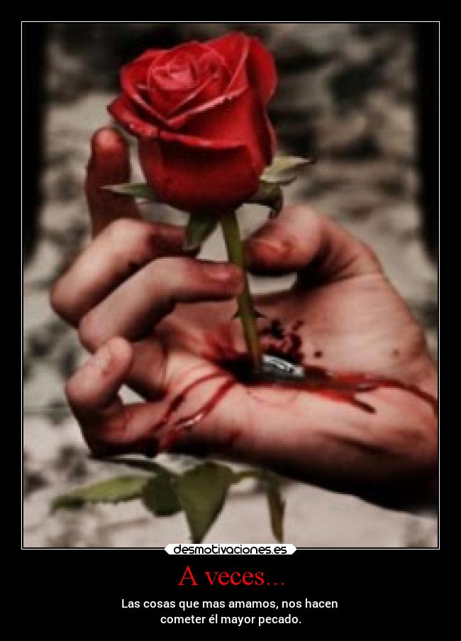 A veces... - Las cosas que mas amamos, nos hacen
cometer él mayor pecado.