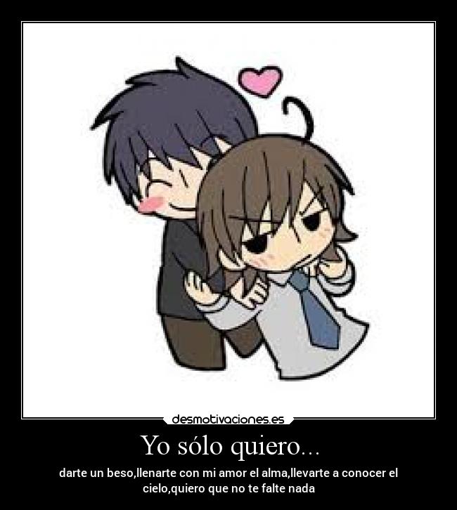 Yo sólo quiero... - darte un beso,llenarte con mi amor el alma,llevarte a conocer el
cielo,quiero que no te falte nada