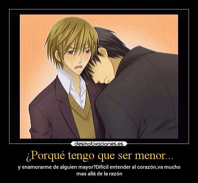 ¿Porqué tengo que ser menor... - y enamorarme de alguien mayor?Difícil entender al corazón,va mucho
mas allá de la razón