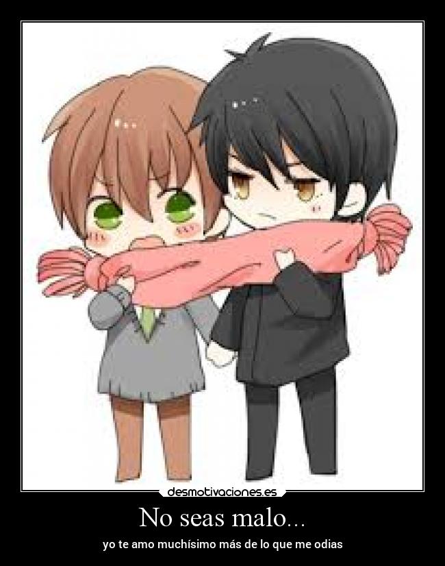 No seas malo... - yo te amo muchísimo más de lo que me odias