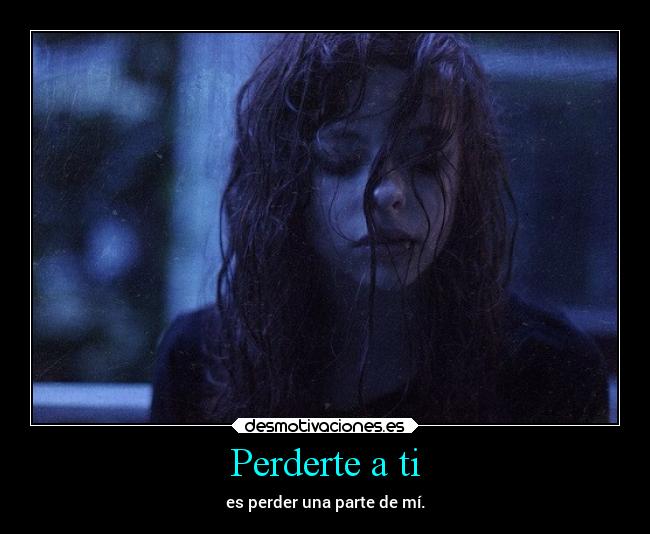Perderte a ti - es perder una parte de mí.