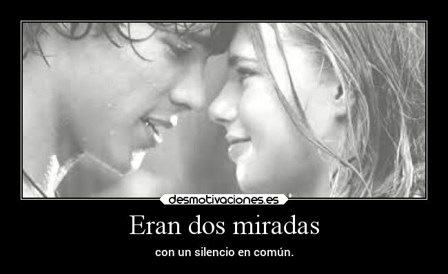 Eran dos miradas - con un silencio en común.