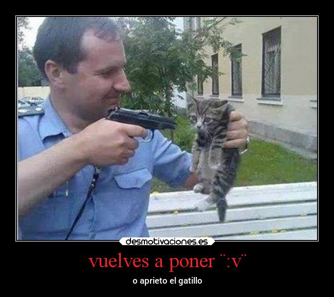 vuelves a poner ¨:v¨ - o aprieto el gatillo