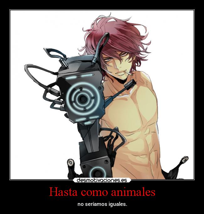 Hasta como animales - no seríamos iguales.