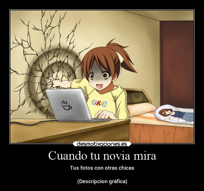 Cuando tu novia mira - Tus fotos con otras chicas
(Descripcion gráfica)
