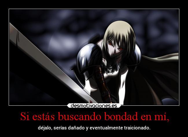Si estás buscando bondad en mí, - déjalo, serías dañado y eventualmente traicionado.