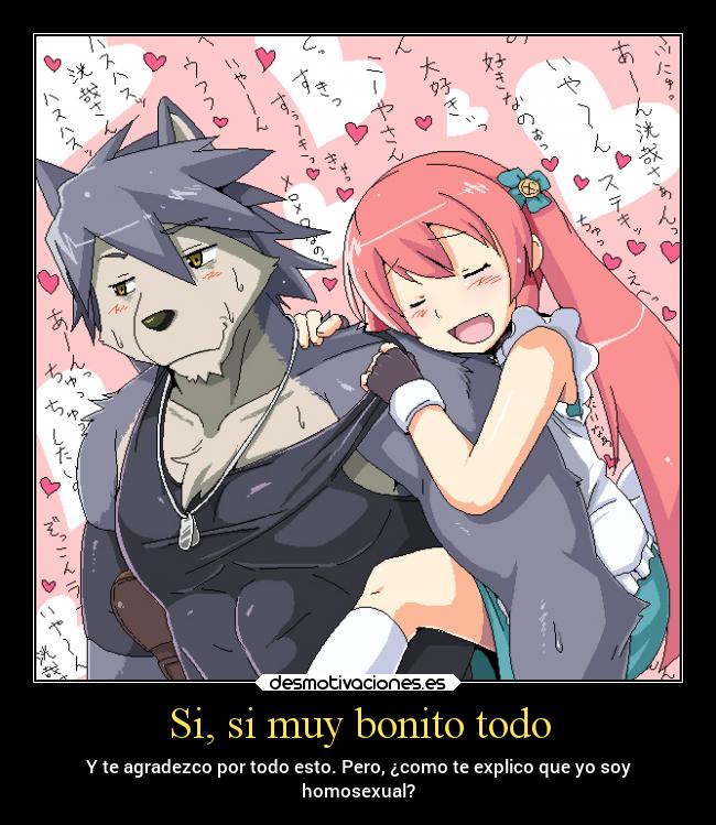 Si, si muy bonito todo - Y te agradezco por todo esto. Pero, ¿como te explico que yo soy
homosexual?