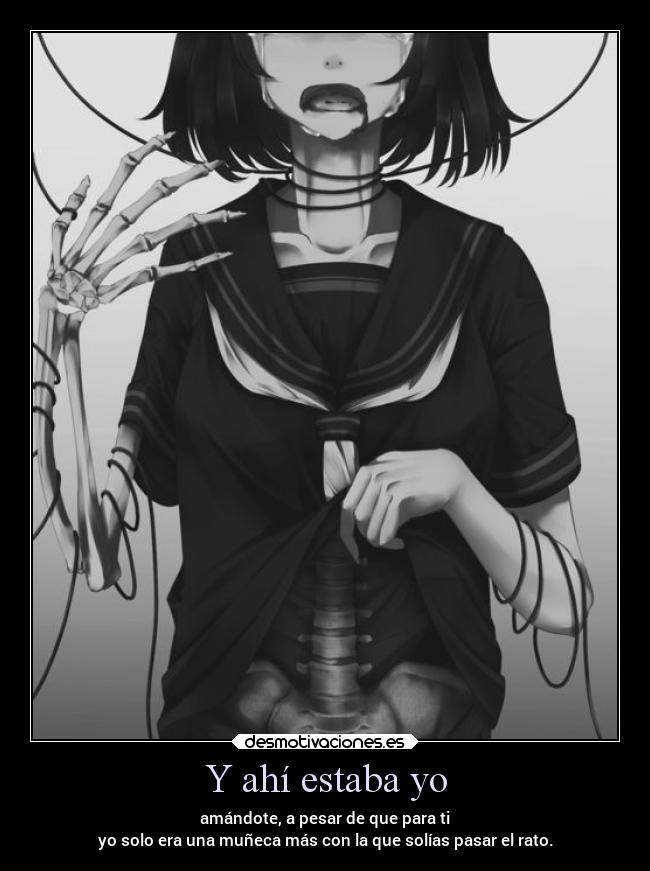 Y ahí estaba yo - amándote, a pesar de que para ti
yo solo era una muñeca más con la que solías pasar el rato.