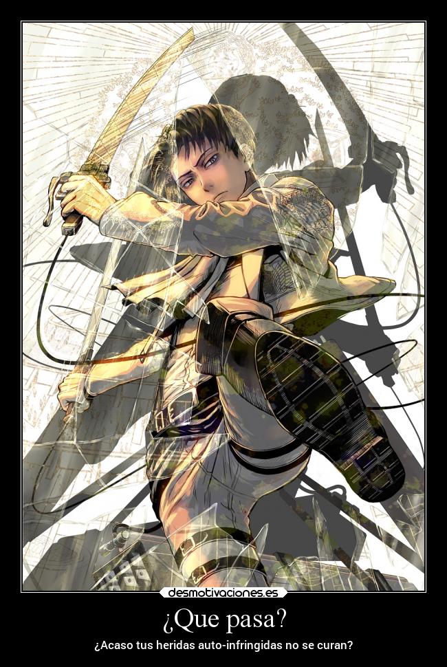 ¿Que pasa? - ¿Acaso tus heridas auto-infringidas no se curan?